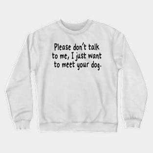 Please Don't Talk To Me, I Just Want To Meet Your Dog Crewneck Sweatshirt